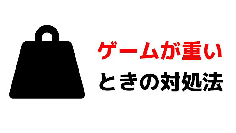 ゲームが重いときの対処法